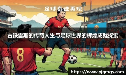古铁雷斯的传奇人生与足球世界的辉煌成就探索