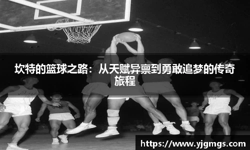 坎特的篮球之路：从天赋异禀到勇敢追梦的传奇旅程