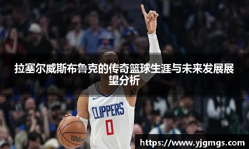 拉塞尔威斯布鲁克的传奇篮球生涯与未来发展展望分析