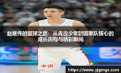 赵继伟的篮球之路：从青涩少年到国家队核心的成长历程与精彩瞬间