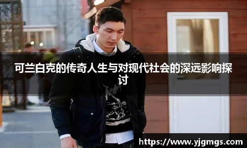 可兰白克的传奇人生与对现代社会的深远影响探讨