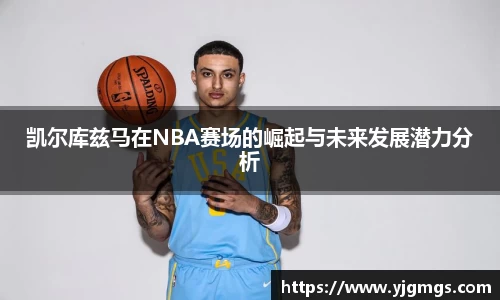 凯尔库兹马在NBA赛场的崛起与未来发展潜力分析