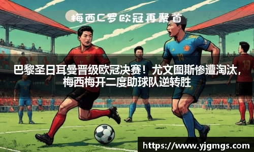 巴黎圣日耳曼晋级欧冠决赛！尤文图斯惨遭淘汰，梅西梅开二度助球队逆转胜