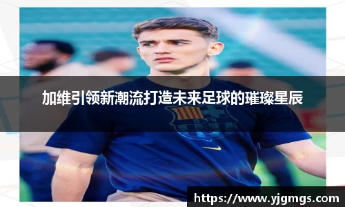 加维引领新潮流打造未来足球的璀璨星辰