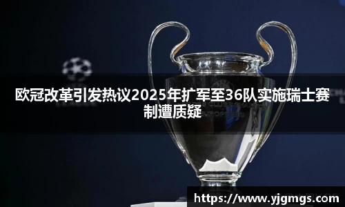 欧冠改革引发热议2025年扩军至36队实施瑞士赛制遭质疑