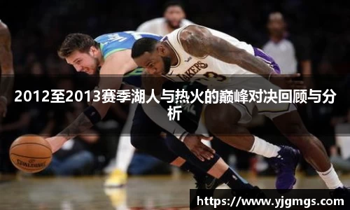 2012至2013赛季湖人与热火的巅峰对决回顾与分析