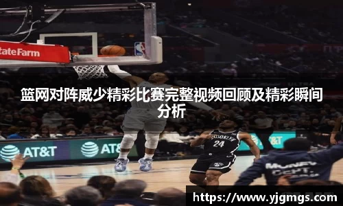 篮网对阵威少精彩比赛完整视频回顾及精彩瞬间分析