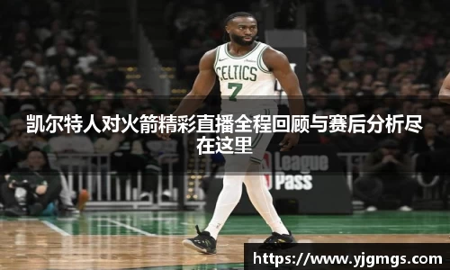 凯尔特人对火箭精彩直播全程回顾与赛后分析尽在这里