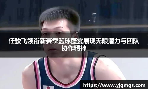 任骏飞领衔新赛季篮球盛宴展现无限潜力与团队协作精神